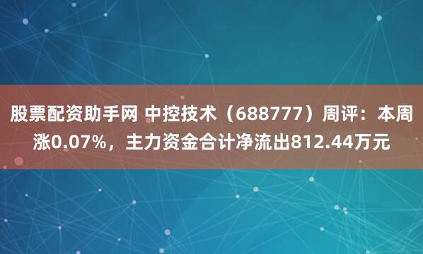 股票配资助手网 中控技术（688777）周评：本周涨0.07%，主力资金合计净流出812.44万元