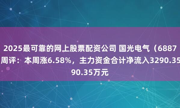 2025最可靠的网上股票配资公司 国光电气(688776)周评:本周涨6.58%,主力资金合计净流入3290.35万元