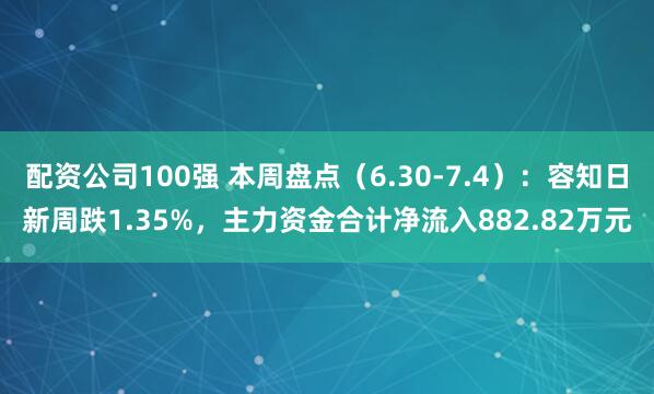 配资公司100强 本周盘点（6.30-7.4）：容知日新周跌1.35%，主力资金合计净流入882.82万元