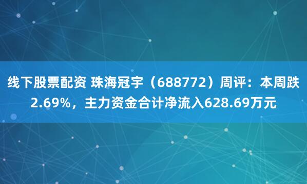 线下股票配资 珠海冠宇（688772）周评：本周跌2.69%，主力资金合计净流入628.69万元