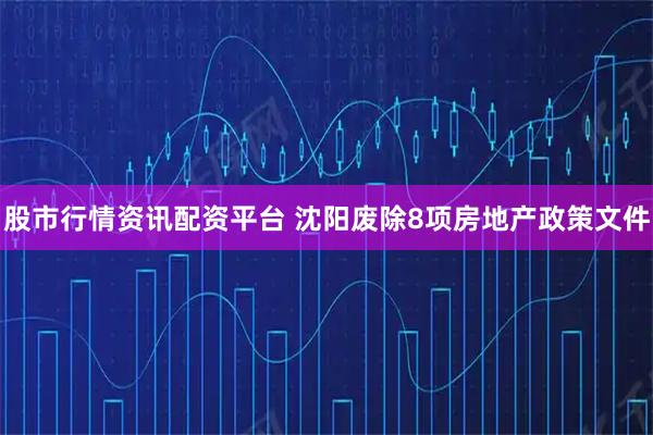 股市行情资讯配资平台 沈阳废除8项房地产政策文件
