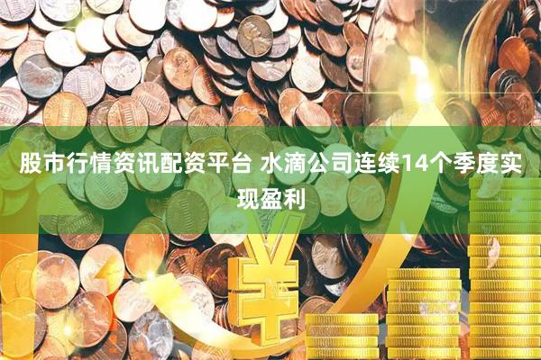 股市行情资讯配资平台 水滴公司连续14个季度实现盈利