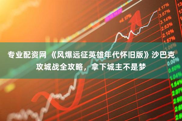 专业配资网 《风爆远征英雄年代怀旧版》沙巴克攻城战全攻略,拿下城主不是梦