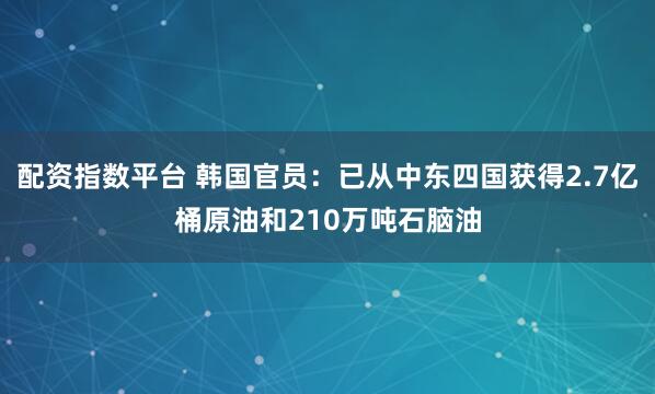 配资指数平台 韩国官员：已从中东四国获得2.7亿桶原油和210万吨石脑油
