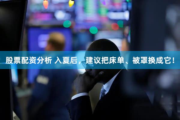 股票配资分析 入夏后，建议把床单、被罩换成它！